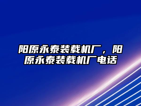 陽原永泰裝載機(jī)廠，陽原永泰裝載機(jī)廠電話