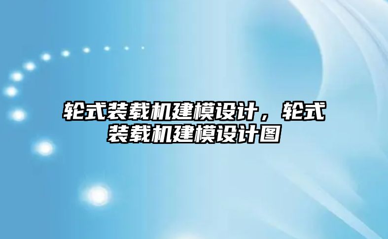 輪式裝載機建模設(shè)計，輪式裝載機建模設(shè)計圖