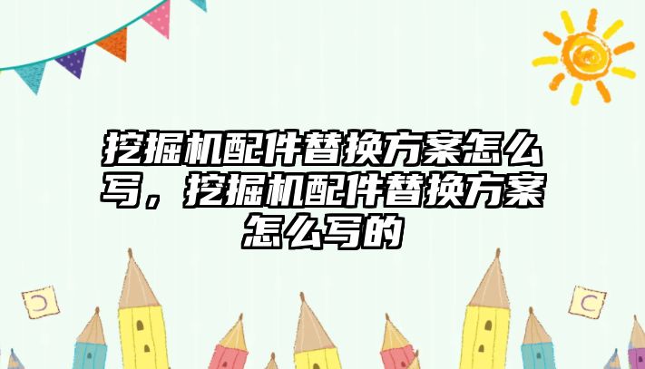 挖掘機配件替換方案怎么寫，挖掘機配件替換方案怎么寫的