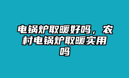 電鍋爐取暖好嗎，農(nóng)村電鍋爐取暖實(shí)用嗎