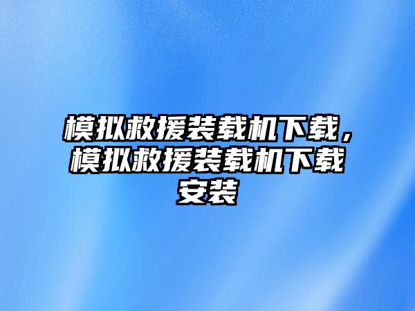 模擬救援裝載機(jī)下載，模擬救援裝載機(jī)下載安裝