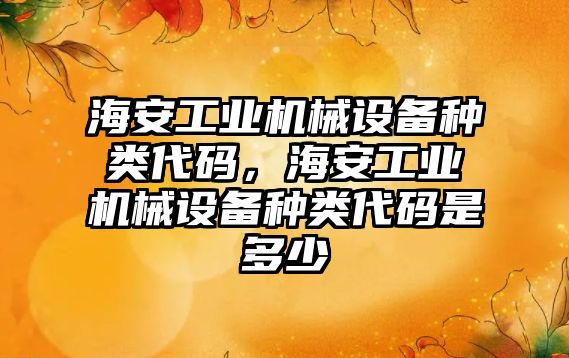 海安工業(yè)機械設(shè)備種類代碼，海安工業(yè)機械設(shè)備種類代碼是多少