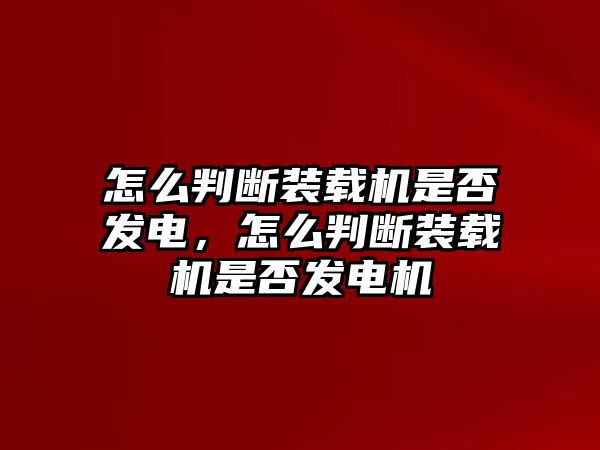 怎么判斷裝載機(jī)是否發(fā)電，怎么判斷裝載機(jī)是否發(fā)電機(jī)