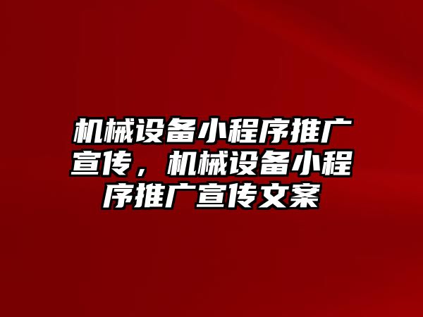 機(jī)械設(shè)備小程序推廣宣傳，機(jī)械設(shè)備小程序推廣宣傳文案