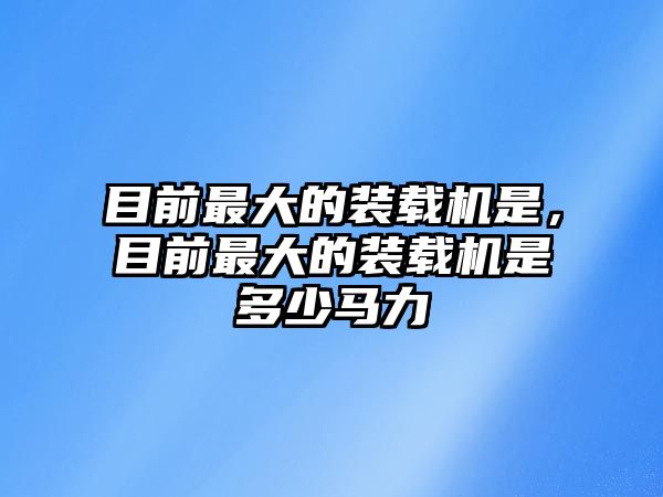 目前最大的裝載機是，目前最大的裝載機是多少馬力