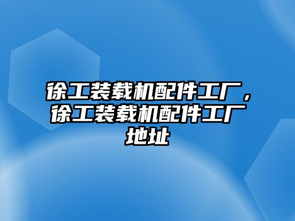 徐工裝載機配件工廠，徐工裝載機配件工廠地址