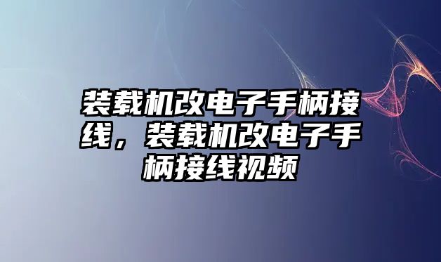 裝載機改電子手柄接線，裝載機改電子手柄接線視頻