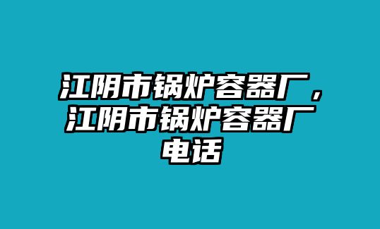 江陰市鍋爐容器廠，江陰市鍋爐容器廠電話