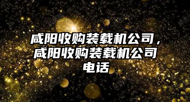 咸陽收購裝載機公司，咸陽收購裝載機公司電話