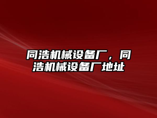 同浩機(jī)械設(shè)備廠，同浩機(jī)械設(shè)備廠地址