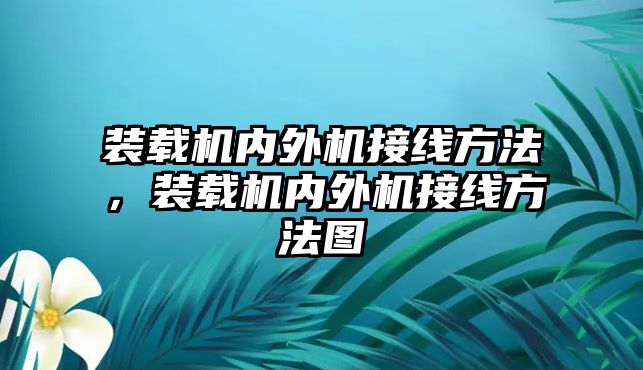 裝載機(jī)內(nèi)外機(jī)接線方法，裝載機(jī)內(nèi)外機(jī)接線方法圖