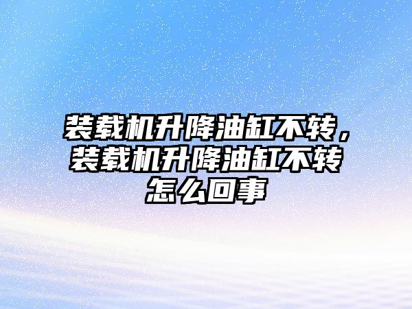 裝載機升降油缸不轉(zhuǎn)，裝載機升降油缸不轉(zhuǎn)怎么回事