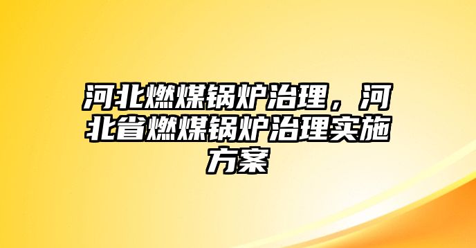 河北燃煤鍋爐治理，河北省燃煤鍋爐治理實(shí)施方案