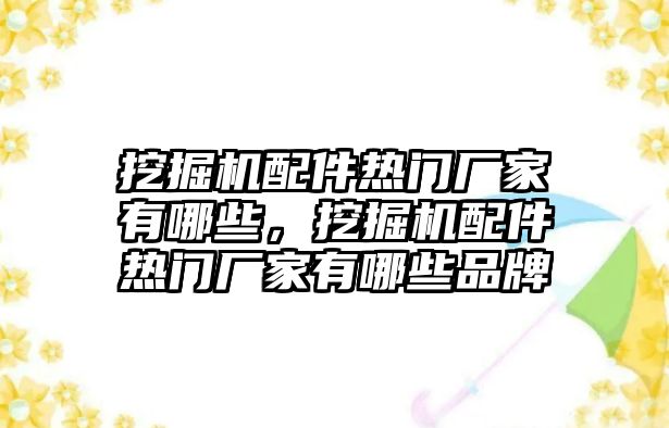 挖掘機(jī)配件熱門廠家有哪些，挖掘機(jī)配件熱門廠家有哪些品牌