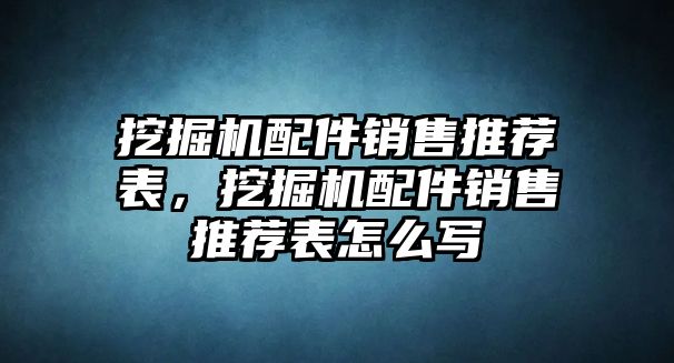 挖掘機(jī)配件銷售推薦表，挖掘機(jī)配件銷售推薦表怎么寫