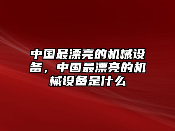 中國最漂亮的機械設(shè)備，中國最漂亮的機械設(shè)備是什么