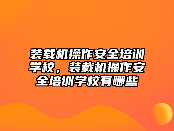 裝載機操作安全培訓學校，裝載機操作安全培訓學校有哪些