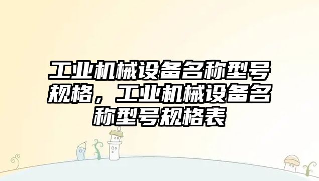 工業(yè)機械設備名稱型號規(guī)格，工業(yè)機械設備名稱型號規(guī)格表