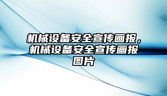 機械設(shè)備安全宣傳畫報，機械設(shè)備安全宣傳畫報圖片