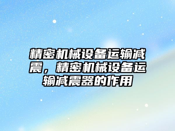 精密機械設備運輸減震，精密機械設備運輸減震器的作用