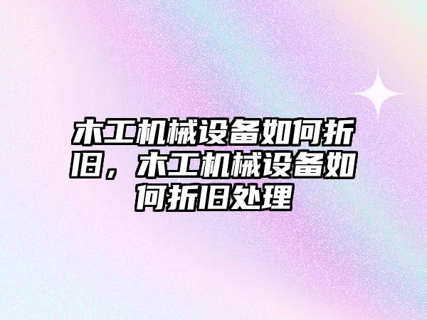 木工機械設備如何折舊，木工機械設備如何折舊處理