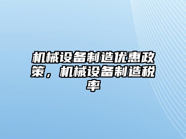 機(jī)械設(shè)備制造優(yōu)惠政策，機(jī)械設(shè)備制造稅率