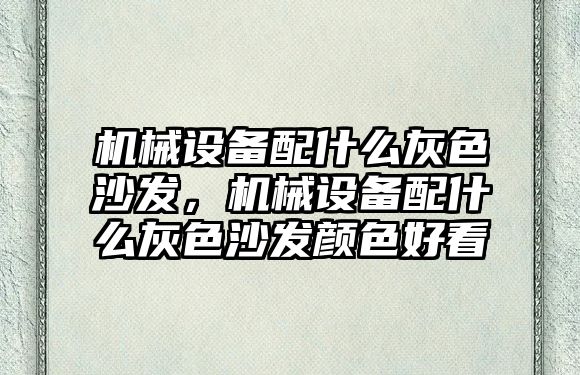 機械設(shè)備配什么灰色沙發(fā)，機械設(shè)備配什么灰色沙發(fā)顏色好看