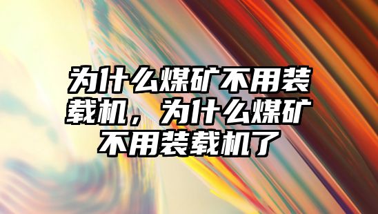 為什么煤礦不用裝載機，為什么煤礦不用裝載機了