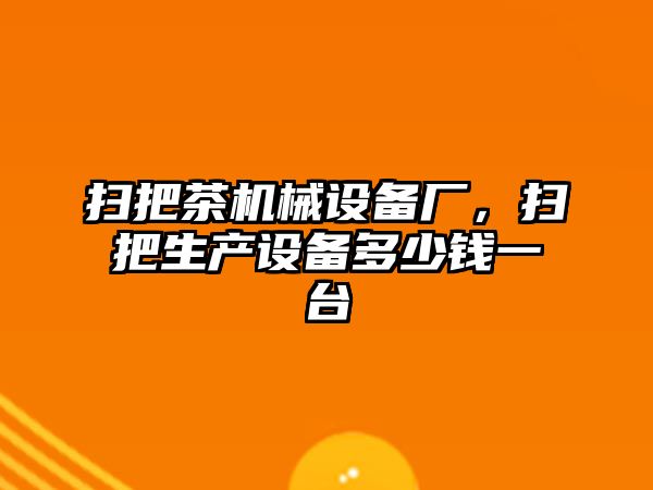 掃把茶機(jī)械設(shè)備廠，掃把生產(chǎn)設(shè)備多少錢一臺