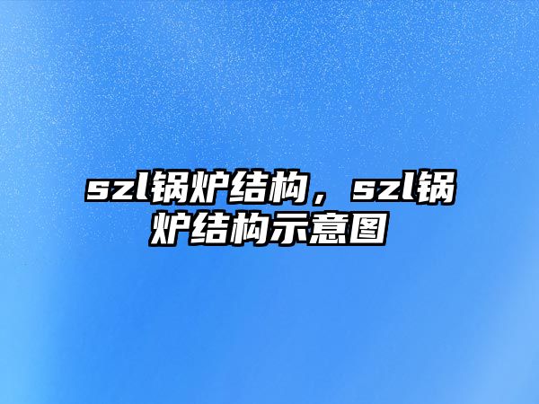 szl鍋爐結(jié)構(gòu)，szl鍋爐結(jié)構(gòu)示意圖