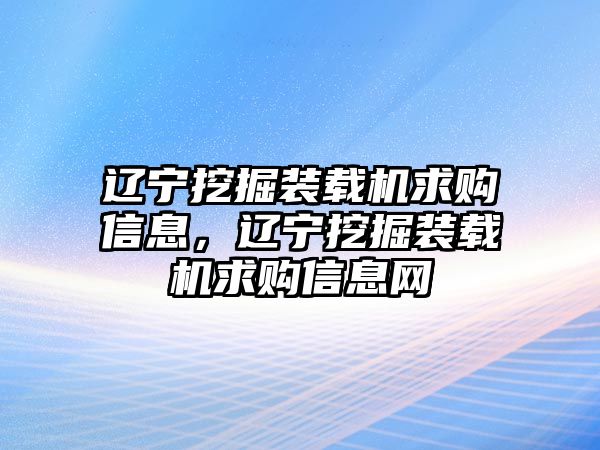 遼寧挖掘裝載機(jī)求購信息，遼寧挖掘裝載機(jī)求購信息網(wǎng)