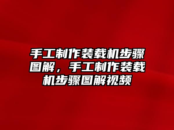 手工制作裝載機(jī)步驟圖解，手工制作裝載機(jī)步驟圖解視頻