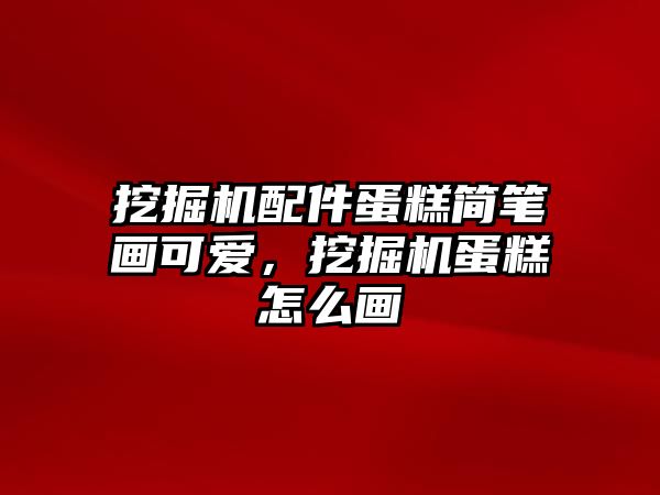 挖掘機配件蛋糕簡筆畫可愛，挖掘機蛋糕怎么畫