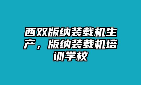 西雙版納裝載機(jī)生產(chǎn)，版納裝載機(jī)培訓(xùn)學(xué)校