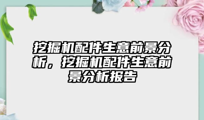 挖掘機配件生意前景分析，挖掘機配件生意前景分析報告