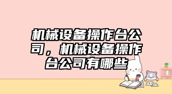 機(jī)械設(shè)備操作臺(tái)公司，機(jī)械設(shè)備操作臺(tái)公司有哪些