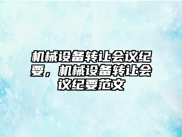 機械設備轉讓會議紀要，機械設備轉讓會議紀要范文