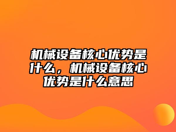 機(jī)械設(shè)備核心優(yōu)勢(shì)是什么，機(jī)械設(shè)備核心優(yōu)勢(shì)是什么意思