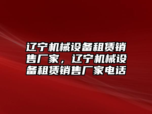 遼寧機(jī)械設(shè)備租賃銷售廠家，遼寧機(jī)械設(shè)備租賃銷售廠家電話