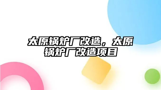 太原鍋爐廠改造，太原鍋爐廠改造項目