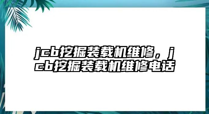 jcb挖掘裝載機(jī)維修，jcb挖掘裝載機(jī)維修電話