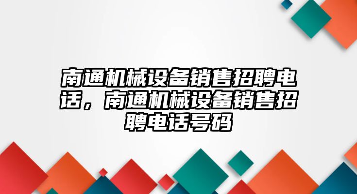 南通機械設(shè)備銷售招聘電話，南通機械設(shè)備銷售招聘電話號碼