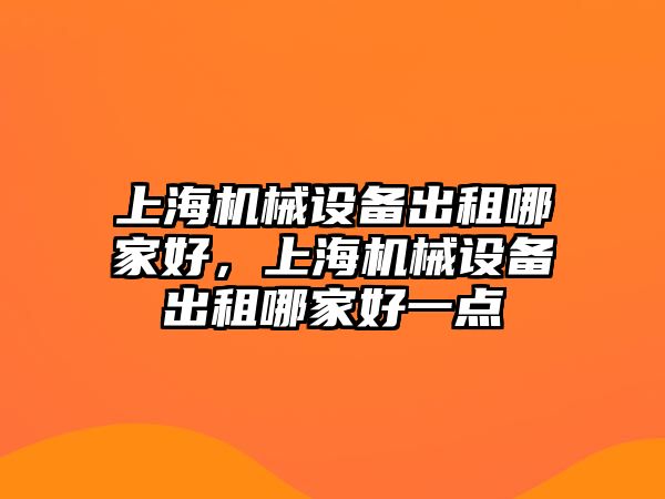 上海機械設備出租哪家好，上海機械設備出租哪家好一點