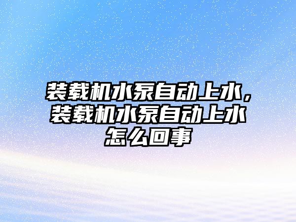 裝載機水泵自動上水，裝載機水泵自動上水怎么回事