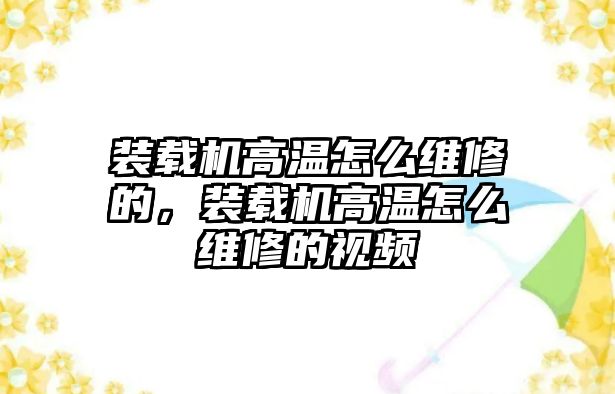 裝載機高溫怎么維修的，裝載機高溫怎么維修的視頻