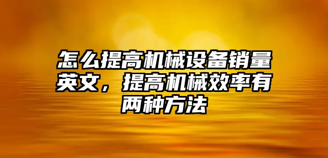 怎么提高機械設(shè)備銷量英文，提高機械效率有兩種方法