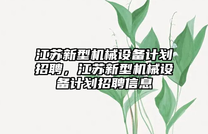 江蘇新型機械設(shè)備計劃招聘，江蘇新型機械設(shè)備計劃招聘信息