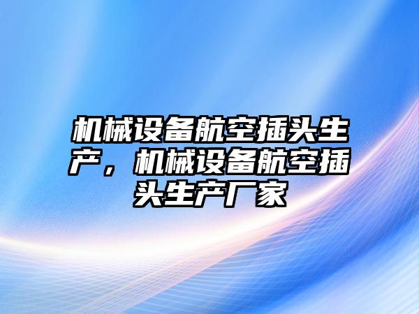 機(jī)械設(shè)備航空插頭生產(chǎn)，機(jī)械設(shè)備航空插頭生產(chǎn)廠家