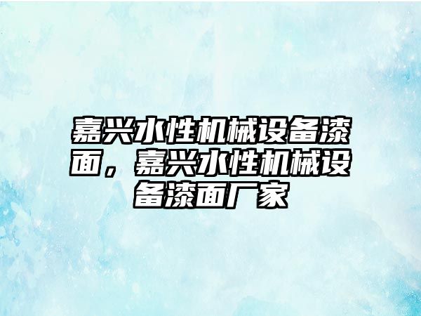 嘉興水性機械設(shè)備漆面，嘉興水性機械設(shè)備漆面廠家