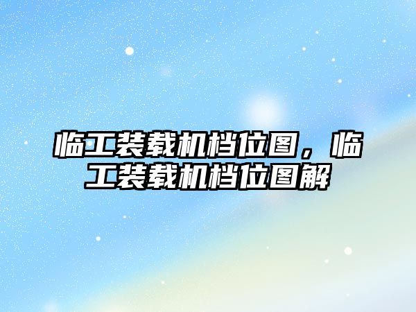 臨工裝載機(jī)檔位圖，臨工裝載機(jī)檔位圖解